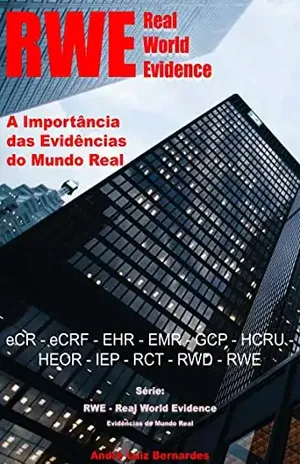 RWE – Real World Evidence – A Importância das Evidências do Mundo Real: eCR – eCRF – EHR – EMR – GCP – HCRU – HEOR – IEP – RCT – RWD – RWE (RWE – Real World Evidence – Evidências do Mundo Real) - André Luiz Bernardes
