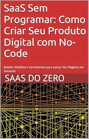 SaaS Sem Programar: Como Criar Seu Produto Digital com No–Code: Bubble, Webflow e Ferramentas para Lançar Seu Negócio em Semanas (SaaS do Zero) – Projeto ProgrameJa