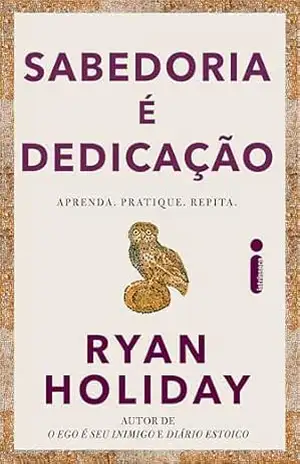 Sabedoria é dedicação: Aprenda, pratique, repita. – Ryan Holiday