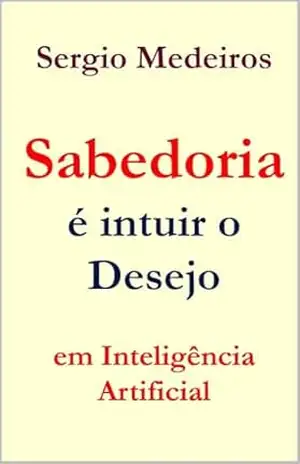 Sabedoria é intuir o Desejo em Inteligência Artificial – Sergio Medeiros