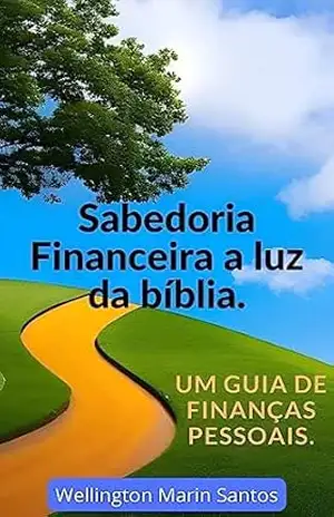 Sabedoria Financeira à Luz da Bíblia: Um Guia para Finanças Pessoais. – Wellington Marin  Santos