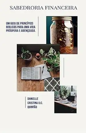 SABEDORIA FINANCEIRA: UM GUIA DE PRINCÍPIOS BÍBLICOS PARA UMA VIDA PRÓSPERA E ABENÇOADA - DANIELLE CRISTINA DE OLIVEIRA COSTA