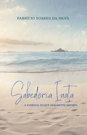Sabedoria Inata: A essência do que realmente importa – Fabrício Soares  Da Silva