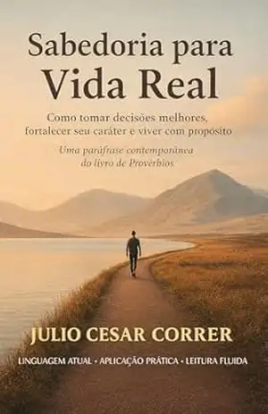 Sabedoria Para Vida Real: Provérbios Aplicados ao Desenvolvimento Pessoal Cristão e à Vida Moderna – JULIO CORRER