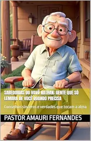 Sabedorias do Vovô Nathan: Gente Que Só Lembra de Você Quando Precisa: Conselhos sinceros e verdades que tocam a alma – Pastor Amauri Fernandes
