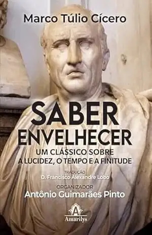 Saber envelhecer: um clássico sobre a lucidez, o tempo e a finitude – Marco Túlio Cícero