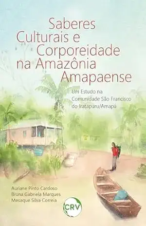 Saberes culturais e corporeidade na Amazônia Amapaense: Um estudo na comunidade São Francisco do Iratapuru/Amapá – Auriane Pinto Cardoso