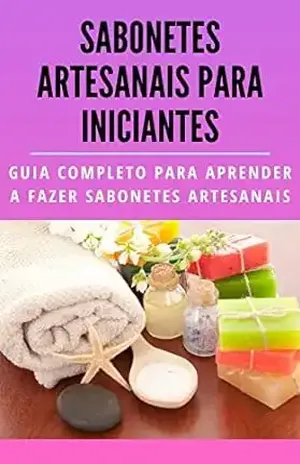 Sabonetes artesanais para iniciantes: Guia completo para aprender a fazer sabonetes artesanais (Mãos na Massa: Projetos Faça Voçê Mesma para Mulheres) – Raphael R