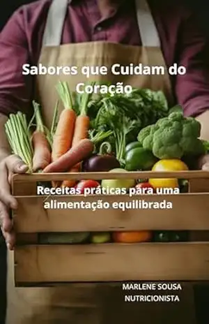 Sabores que Cuidam do Coração: Receitas práticas para uma alimentação equilibrada – MARLENE SOUSA NUTRICIONISTA