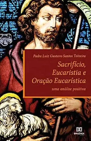 Sacrifício, Eucaristia e Oração Eucarística: uma análise positiva – Luiz Gustavo Santos Teixeira