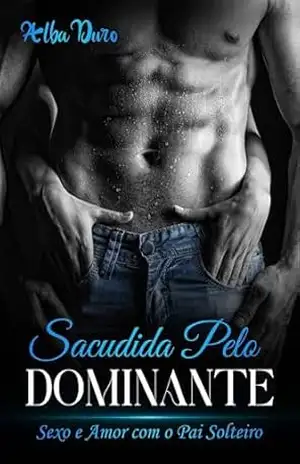 Sacudida pelo Dominante: Sexo e Amor com o Pai Solteiro – Alba Duro