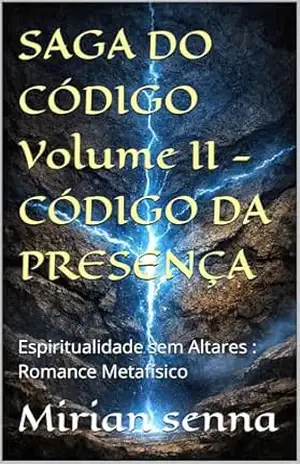 SAGA DO CÓDIGO Volume II – CÓDIGO DA PRESENÇA: Espiritualidade sem Altares: Romance Metafísico – Mirian senna