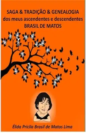 SAGA & TRADIÇÃO & GENEALOGIA dos meus ascendentes e descendentes BRASIL DE MATOS – Élida Pricila  Brasil de Matos Mourão