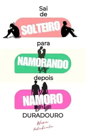 Sai de Solteiro para Namorando, depois Namoro Duradouro: Um guia prático para encontrar e manter o relacionamento certo – Weza Kutabiala
