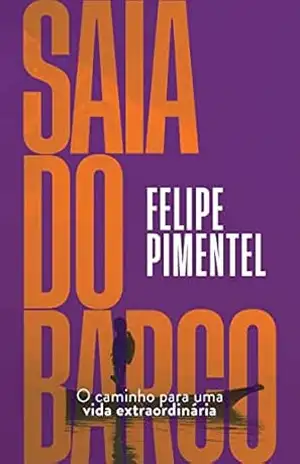 Saia do barco: O caminho para uma vida extraordinária – Felipe Pimentel