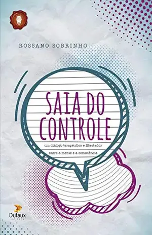 Saia do Controle: Um diálogo terapêutico e libertador entre a mente e a consciência – Rossano Sobrinho