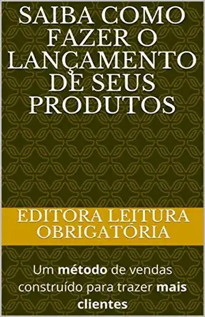 Saiba como fazer o lançamento de seus produtos: Um método de vendas construído para trazer mais clientes (Negócios Online Livro 1) - Editora Leitura Obrigatória