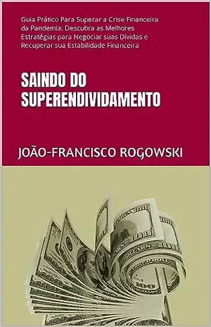 SAINDO DO SUPERENDIVIDAMENTO: Guia Prático Para Superar a Crise Financeira da Pandemia: Descubra as Melhores Estratégias para Negociar suas Dívidas e Recuperar … VERMELHO E ALCANÇAR A LIBERDADE FINANCEIRA) – João-francisco  Rogowski