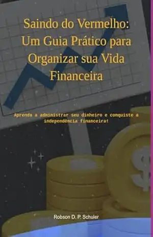 Saindo Do Vermelho: Um Guia Prático Para Organizar Sua Vida Financeira – Robson D. P. Schuler