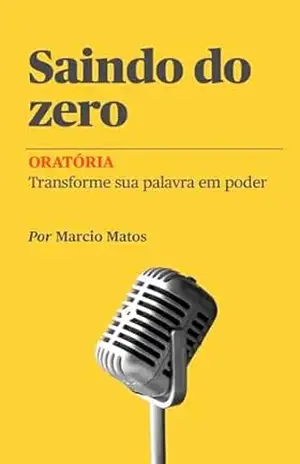 Saindo do Zero – Oratória: Transforme sua palavra em poder – Marcio Matos