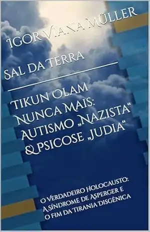 Sal da Terra — Tikun Olam Nunca Mais: Autismo„Nazista“ & Psicose „Judia“: O Verdadeiro Holocausto: A Síndrome de Asperger e o Fim da Tirania Disgênica – Igor Viana Müller