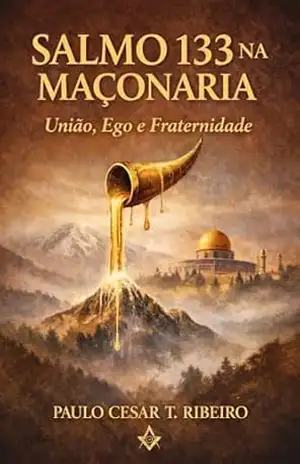SALMO 133 NA MAÇONARIA: União, Ego e Fraternidade (Maçonaria e Psicologia) – PAULO CESAR T. RIBEIRO
