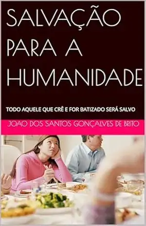 SALVAÇÃO PARA A HUMANIDADE: TODO AQUELE QUE CRÊ E FOR BATIZADO SERÁ SALVO (JARDIM DO ÉDEM – OS GRAUS DE INTIMIDADES COM DEUS – Os Graus de Salvação Criados por Jesus– Plano Divino da Salvação) – JOAO DOS SANTOS  GONÇALVES DE BRITO