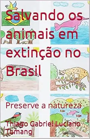 Salvando os animais em extinção no Brasil: Preserve a natureza – Thiago Gabriel Luciano  Tumang