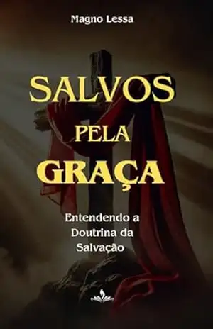 Salvos pela graça: Entendendo a Doutrina da Salvação - Magno  Lessa