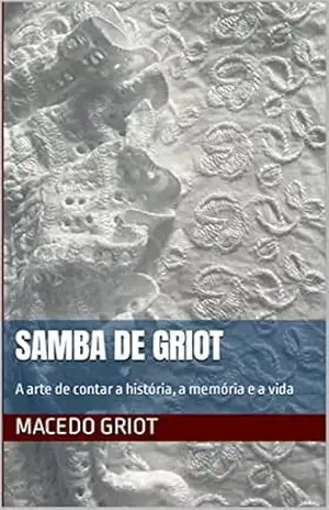 Samba de Griot: A arte de contar a história, a memória e a vida – Macedo Griot