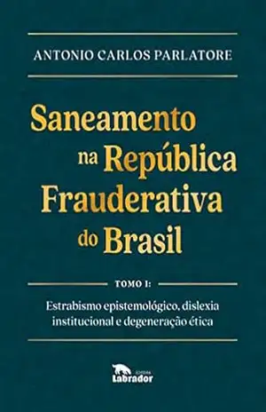 Saneamento na República Frauderativa do Brasil Tomo I - Antonio Carlos Parlatore