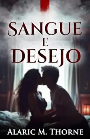 Sangue Ɇ Desejo: Quando o Amor Se Torna o Nosso Maior Pecado – Parte 1 - Alaric M. Thorne