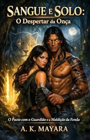 SANGUE E SOLO: O Despertar da Onça: O Pacto com o Guardião e a Maldição da Fenda - A. K. Mayara
