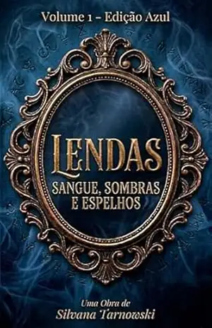 Sangue, Sombras e Espelhos: Volume 1 – Edição Azul (Lendas Livro 2) – Silvana Tarnowski