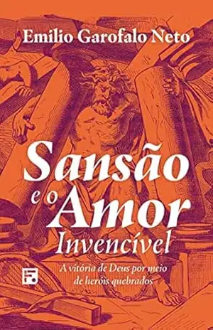 Sansão e o amor invencível: a vitória de Deus por meio de heróis quebrados – Emilio Garofalo Neto