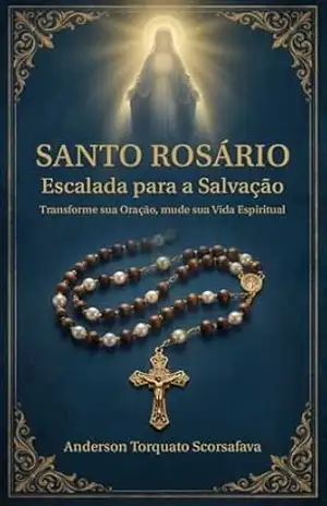 SANTO ROSÁRIO – Escalada para a Salvação: Transforme sua Oração, mude sua Vida Espiritual – ANDERSON TORQUATO SCORSAFAVA