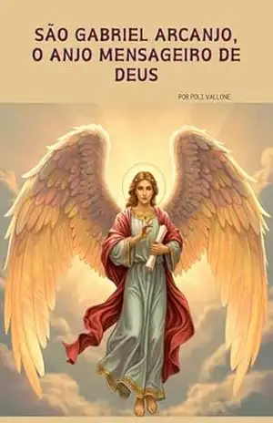 São Gabriel Arcanjo, o Anjo Mensageiro de Deus (Trilogia dos Arcanjos: Miguel, Rafael e Gabriel) – Poliana Vallone