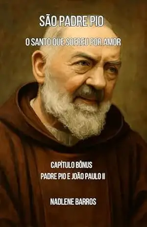 São Padre Pio: O Santo que Sofreu por Amor (OS SANTOS DE TODO DIA) - Nadlene Barros