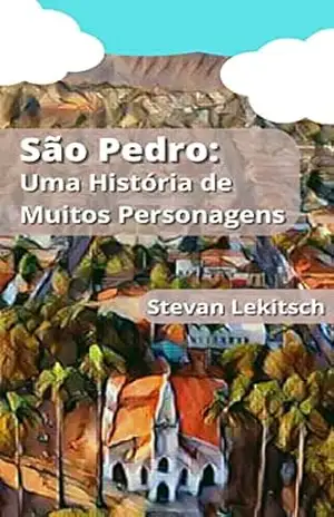 São Pedro: Uma História de Muitos Personagens: a cidade do interior erguida por várias figuras ilustres na Serra do Itaqueri. - Stevan Lekitsch