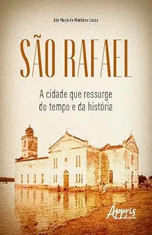 São Rafael: a cidade que ressurge do tempo e da história – Ana Maria de Medeiros Lucas