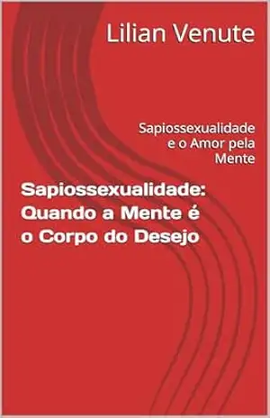 Sapiossexualidade: Quando a Mente é o Corpo do Desejo: Sapiossexualidade e o Amor pela Mente – Lilian Venute