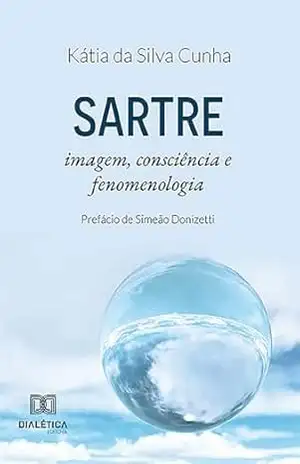 Sartre: imagem, consciência e fenomenologia - Kátia da Silva Cunha