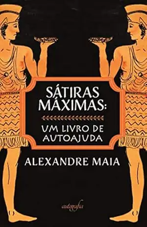 Sátiras máximas: um livro de autoajuda - Alexandre Maia