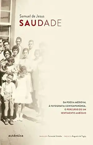 Saudade: Da poesia medieval à fotografia contemporânea, o percurso de um sentimento ambíguo - Samuel de Jesus