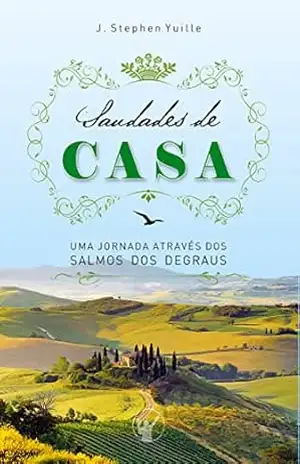 Saudades de Casa: Uma jornada através dos Salmos dos Degraus - J. Stephen Yuille
