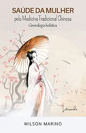 SAÚDE DA MULHER: PELA MEDICINA TRADICIONAL CHINESA GINECOLOGIA HOLÍSTICA – Wilson Marino
