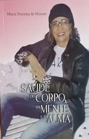 SAÚDE DO CORPO, DA MENTE E DA ALMA - Maria   Ferreira de Moraes