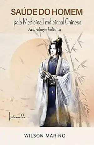 SAÚDE DO HOMEM: PELA MEDICINA TRADICIONAL CHINESA ANDROLOGIA HOLÍSTICA – Wilson  Marino
