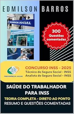 SAÚDE DO TRABALHADOR PARA INSS: TEORIA COMPLETA – DIRETO AO PONTO – RESUMO E QUESTÕES COMENTADAS – Edmilson de Almeida Barros Júnior