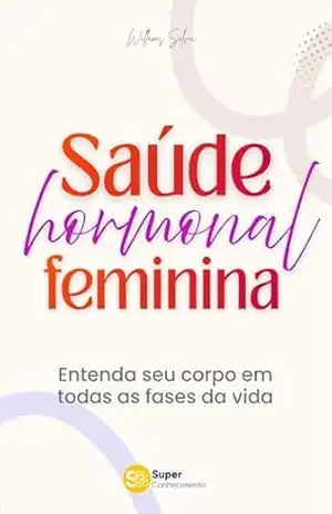 SAÚDE HORMONAL FEMININA: Entenda Seu Corpo em Todas as Fases da Vida – Willams Silva